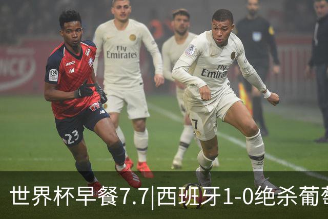 世界杯早餐7.7|西班牙1-0绝杀葡萄牙 中国男篮世预赛大胜中国台北